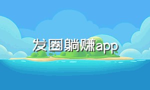 发圈躺赚app（手赚之家app下载）