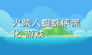 火柴人蜘蛛侠黑化 游戏（火柴人蜘蛛侠绳索英雄破解版）