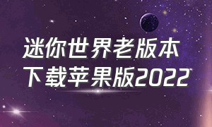 迷你世界老版本下载苹果版2022（迷你世界老版本下载苹果版2021）