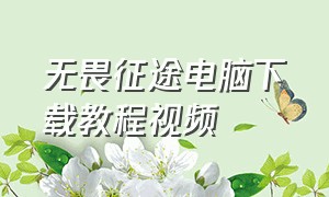 无畏征途电脑下载教程视频