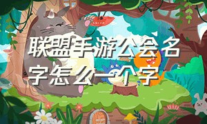 联盟手游公会名字怎么一个字