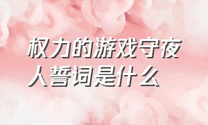 权力的游戏守夜人誓词是什么