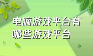 电脑游戏平台有哪些游戏平台