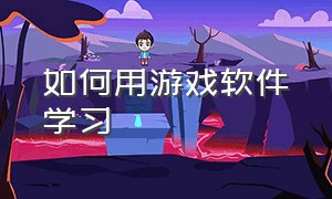 如何用游戏软件学习（怎么让游戏变成学习软件的应用）