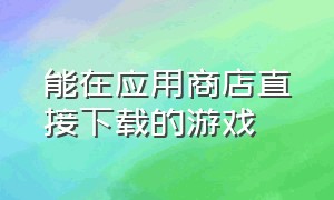 能在应用商店直接下载的游戏