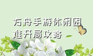 方舟手游休闲困难开局攻略