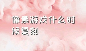 像素游戏什么时候复刻