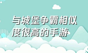 与城堡争霸相似度很高的手游