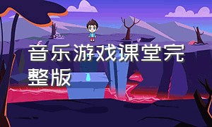 音乐游戏课堂完整版