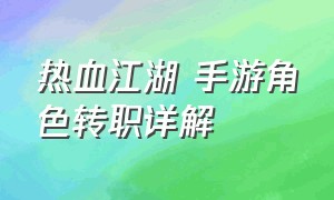 热血江湖 手游角色转职详解（热血江湖手游转职转什么职业好）