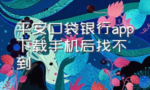 平安口袋银行app下载手机后找不到