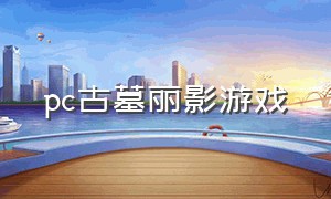 pc古墓丽影游戏（古墓丽影游戏电脑免费版）