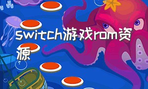 switch游戏rom资源（switch游戏rom哪里下载）