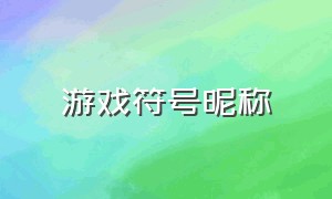 游戏符号昵称（游戏昵称符号大全集）