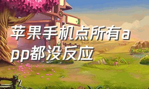 苹果手机点所有app都没反应