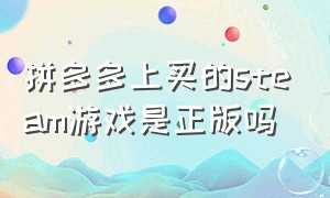 拼多多上买的steam游戏是正版吗