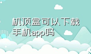 机顶盒可以下载手机app吗