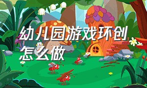 幼儿园游戏环创怎么做