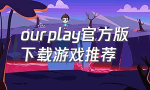 ourplay官方版下载游戏推荐