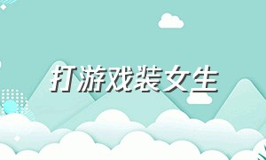 打游戏装女生（打游戏装女生没想到对面的是室友）