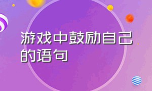 游戏中鼓励自己的语句