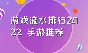 游戏流水排行2022 手游推荐（游戏流水排行2021）