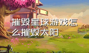 摧毁星球游戏怎么摧毁太阳