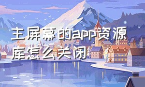 主屏幕的app资源库怎么关闭