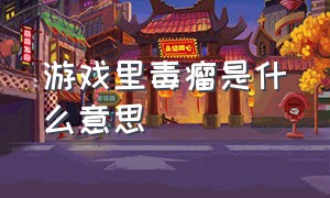 游戏里毒瘤是什么意思