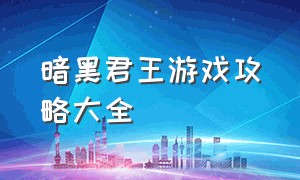 暗黑君王游戏攻略大全（堕落君王游戏攻略大全）