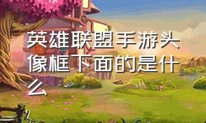 英雄联盟手游头像框下面的是什么