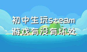 初中生玩steam游戏有没有坏处