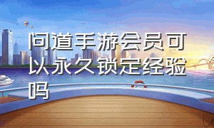 问道手游会员可以永久锁定经验吗（问道手游人物锁经验是永久吗）