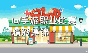 lol手游职业比赛精彩集锦（lol手游职业比赛2024回放）
