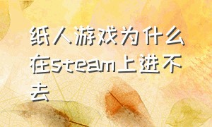 纸人游戏为什么在steam上进不去