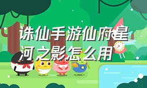 诛仙手游仙府星河之影怎么用