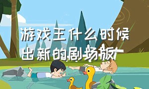 游戏王什么时候出新的剧场版