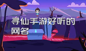 寻仙手游好听的网名（寻仙手游名字大全男生两个字）