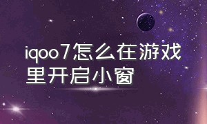 iqoo7怎么在游戏里开启小窗