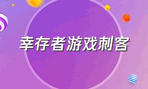 幸存者游戏刺客（幸存者游戏下载链接）