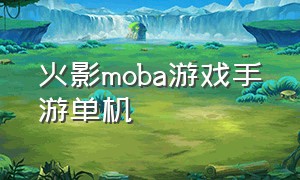 火影moba游戏手游单机（火影类moba手游）