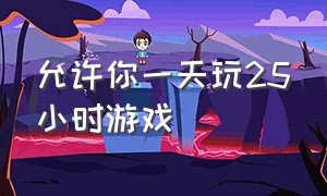 允许你一天玩25小时游戏