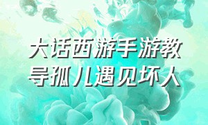 大话西游手游教导孤儿遇见坏人