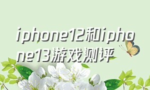 iphone12和iphone13游戏测评