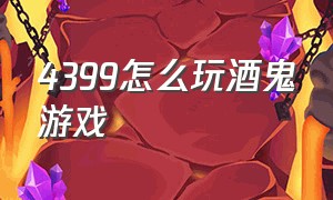 4399怎么玩酒鬼游戏