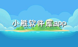 小熊软件库app（小熊软件助手网站入口在哪）