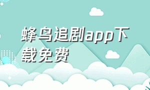 蜂鸟追剧app下载免费