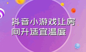 抖音小游戏让房间升适宜温度