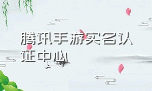 腾讯手游实名认证中心（腾讯游戏实名认证中心官网）