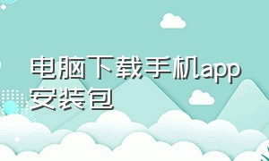 电脑下载手机app安装包（电脑安装app官方中文版）